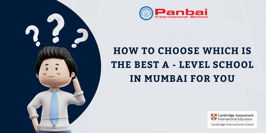 parent confused on selecting How to choose best A levels schools in mumbai