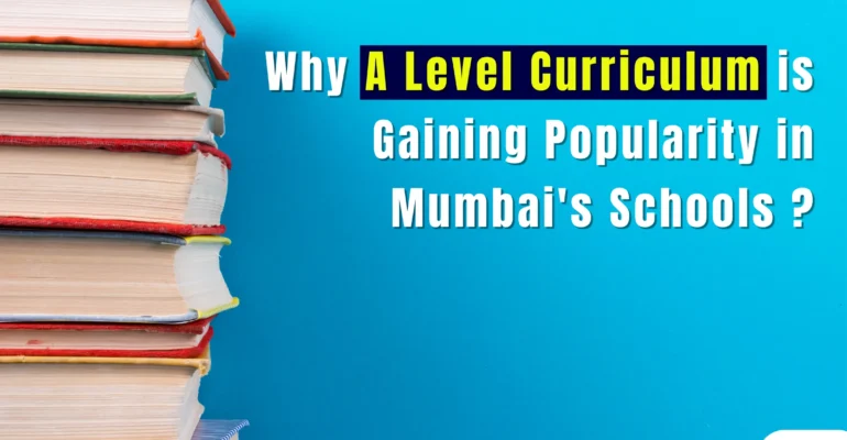 Why A Level Curriculum is Gaining Popularity in Mumbai's Schools